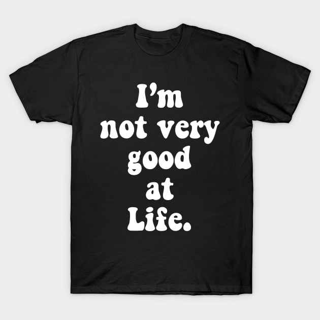 I'm Not Very Good At Life T-Shirt by TheCosmicTradingPost